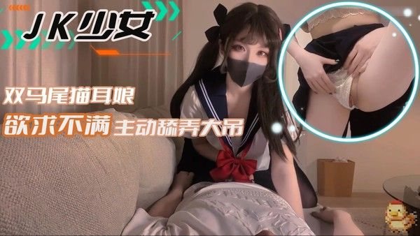 【JK少女.】双马尾猫耳娘欲求不满主动舔弄大吊