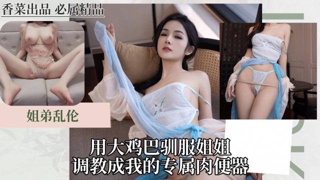 WZY-322 用大鸡巴驯服姐姐调教成我的专属肉便器