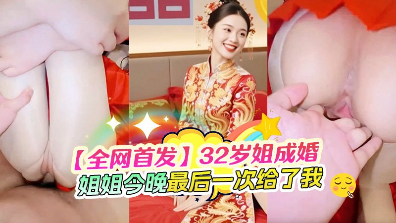 【全网首发】32岁的亲姐再次成婚，新婚前夜把我叫到身边说：姐姐今晚最后一次给你，以后在想操 我就要偷情了，”秀禾服“加特下老女少逼疯狂喷水，大力深喉到嗓子深处，